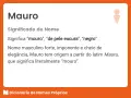 El nombre Mauro significa "mouro" o "de piel oscura". Es un nombre masculino fuerte y elegante.