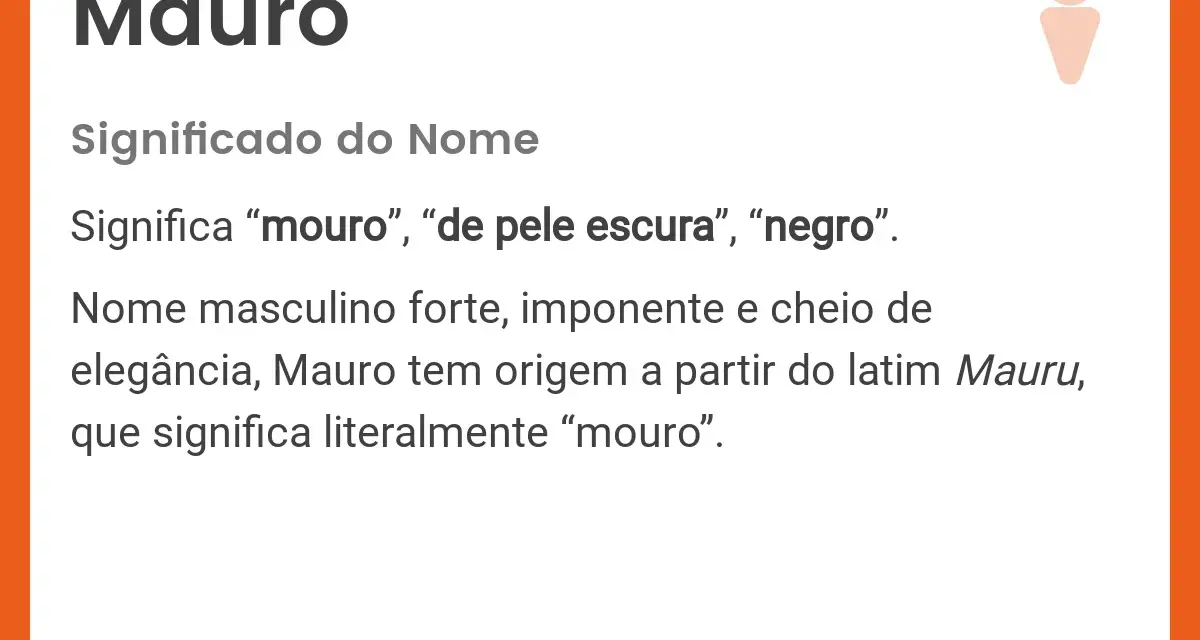 El nombre Mauro significa "mouro" o "de piel oscura". Es un nombre masculino fuerte y elegante.